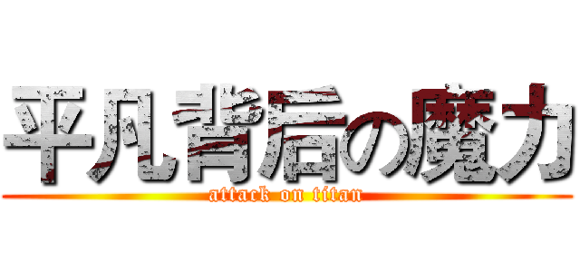 平凡背后の魔力 (attack on titan)