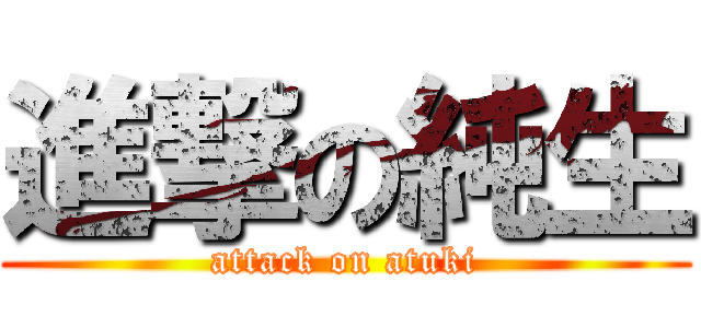 進撃の純生 (attack on atuki)