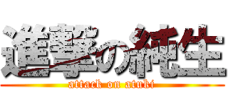 進撃の純生 (attack on atuki)