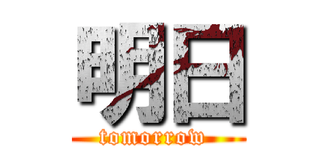 明日 (tomorrow )