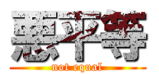 悪平等 (not equal)