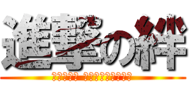 進撃の絆 (まぁいいわ わかったら連絡して)