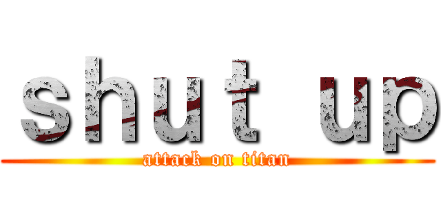 ｓｈｕｔ ｕｐ (attack on titan)
