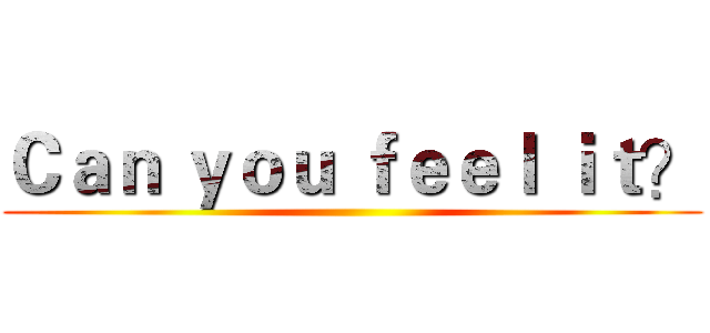 Ｃａｎ ｙｏｕ ｆｅｅｌ ｉｔ？ ()