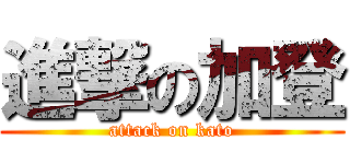 進撃の加登 (attack on kato)