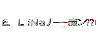 Ｅ．ＬｉＮａ丿－－魔ン兽ˉじ★ｖｅ  (牛逼)