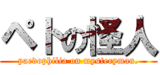 ペトの怪人 (paedophilia on mysteryman.)