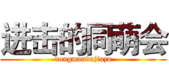 进击的同萌会 (dongmandajiazu)