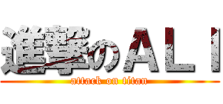 進撃のＡＬＩ (attack on titan)