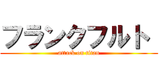 フランクフルト  (attack on titan)
