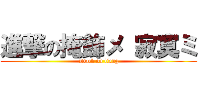 進撃の掩飾メ 寂寞ミ (attack on liang)