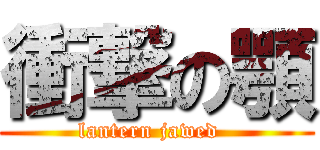 衝撃の顎 (lantern jawed  )