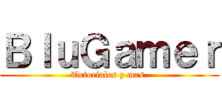 ＢｌｕＧａｍｅｒ (Tutoriales y mas.)