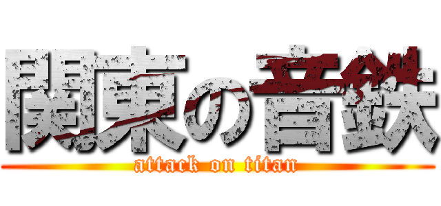 関東の音鉄 (attack on titan)