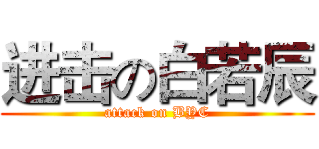 进击の白若辰 (attack on BYC)