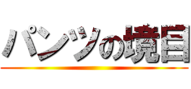 パンツの境目 ()