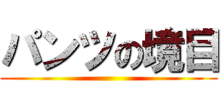 パンツの境目 ()