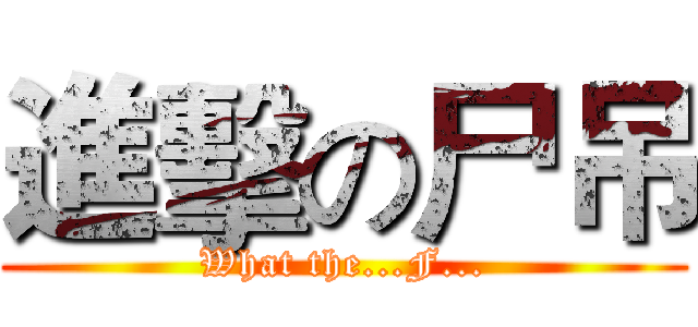 進擊の尸吊 (What the...F...)