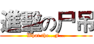 進擊の尸吊 (What the...F...)