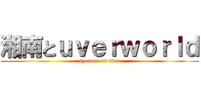 湘南とｕｖｅｒｗｏｒｌｄ (syounan of uver)