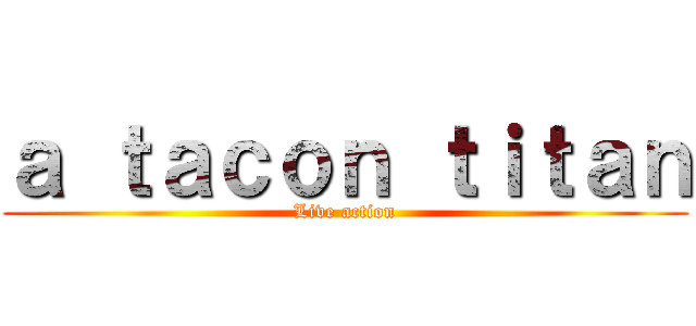 ａ ｔａｃｏｎ ｔｉｔａｎ (Live action)