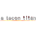 ａ ｔａｃｏｎ ｔｉｔａｎ (Live action)