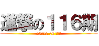 進撃の１１６期 (attack on ドリル)