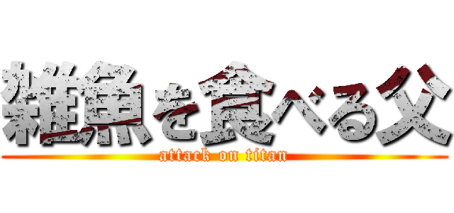 雑魚を食べる父 (attack on titan)