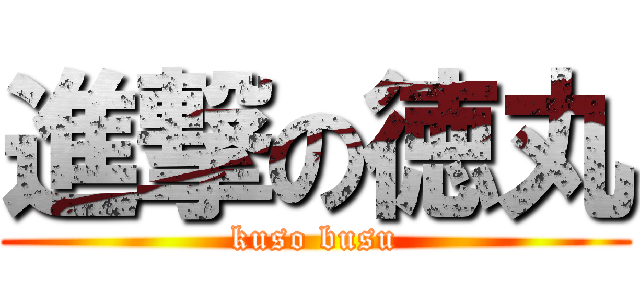 進撃の徳丸 (kuso busu)