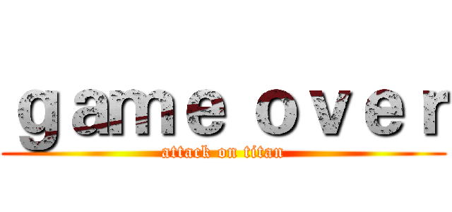 ｇａｍｅ ｏｖｅｒ (attack on titan)