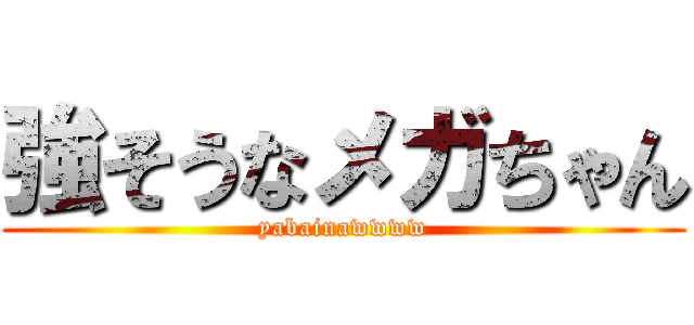 強そうなメガちゃん (yabainawwww)