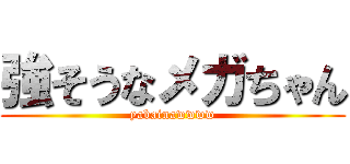 強そうなメガちゃん (yabainawwww)