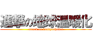 進撃の地球温暖化 (attack on kankyouhakai)