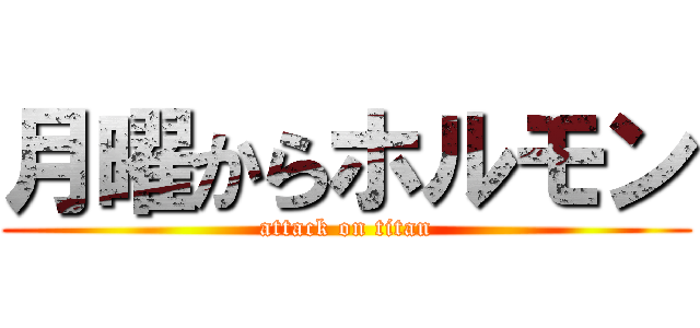 月曜からホルモン (attack on titan)