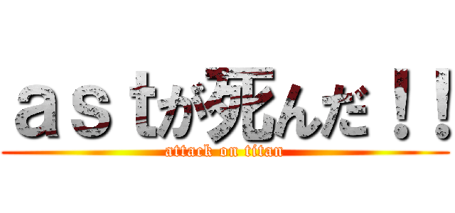 ａｓｔが死んだ！！ (attack on titan)