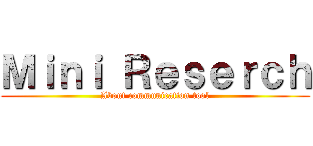 Ｍｉｎｉ Ｒｅｓｅｒｃｈ (About communication tool)