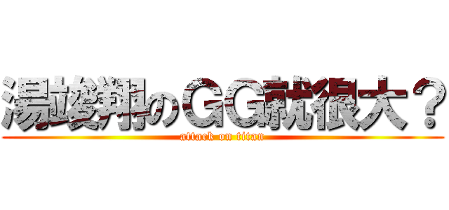 湯竣翔のＧＧ就很大？ (attack on titan)