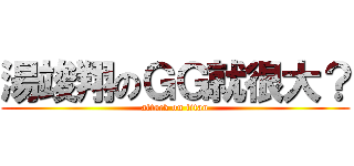 湯竣翔のＧＧ就很大？ (attack on titan)