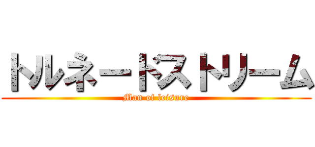 トルネードストリーム (Man of leisure)