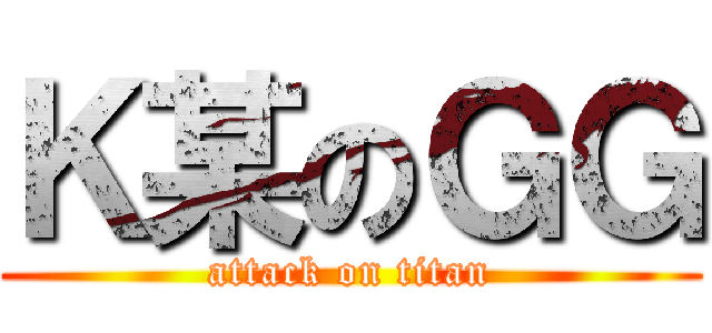 Ｋ某のＧＧ (attack on titan)