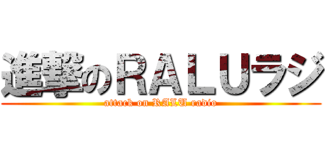 進撃のＲＡＬＵラジ (attack on RALU radio)