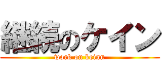 継続のケイン (work on keinn)