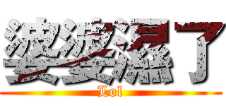 婆婆濕了 (Lol)