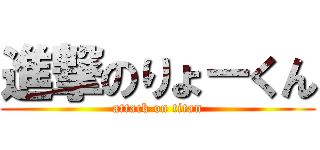 進撃のりょ－くん (attack on titan)