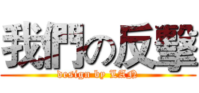 我們の反擊 (design by LAN)