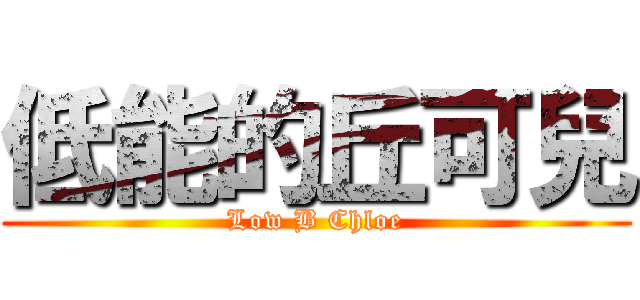 低能的丘可兒 (Low B Chloe)