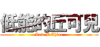 低能的丘可兒 (Low B Chloe)