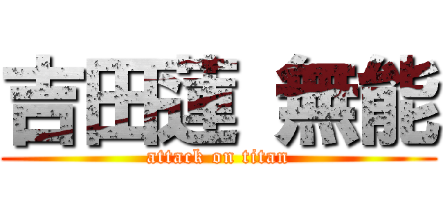 吉田蓮 無能 (attack on titan)