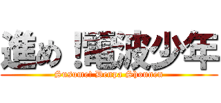 進め！電波少年 (Susume! Denpa Shounen)