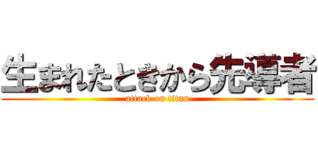 生まれたときから先導者 (attack on titan)